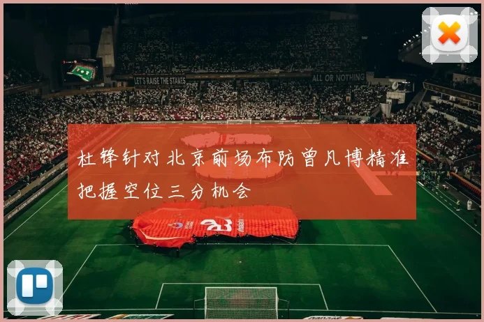 杜锋针对北京前场布防曾凡博精准把握空位三分机会