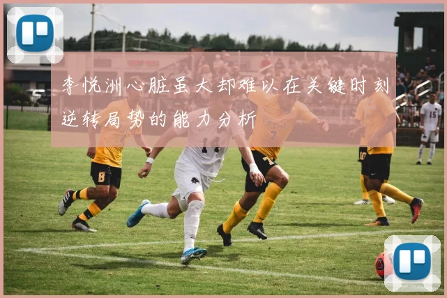 李悦洲心脏虽大却难以在关键时刻逆转局势的能力分析
