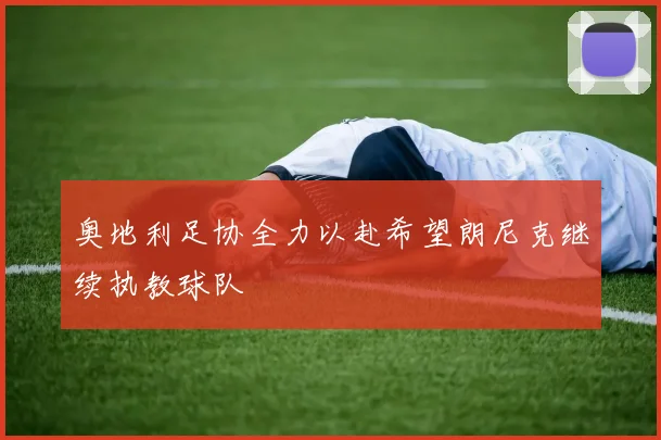 奥地利足协全力以赴希望朗尼克继续执教球队