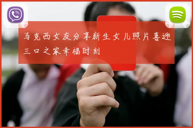 马克西女友分享新生女儿照片喜迎三口之家幸福时刻