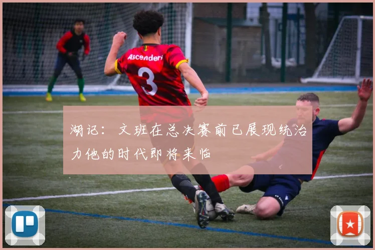 湖记：文班在总决赛前已展现统治力他的时代即将来临