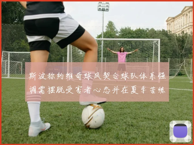 斯波称约维奇球风契合球队体系强调需摆脱受害者心态并在夏季苦练
